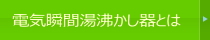 電気瞬間湯沸かし器とは？